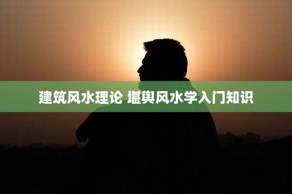 建筑风水理论 堪舆风水学入门知识