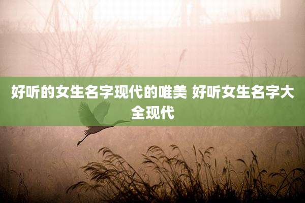 好听的女生名字现代的唯美 好听女生名字大全现代
