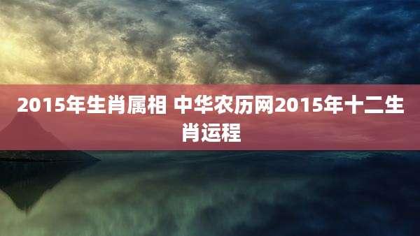 2015年生肖属相 中华农历网2015年十二生肖运程