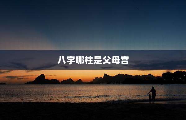 八字哪柱是父母宫