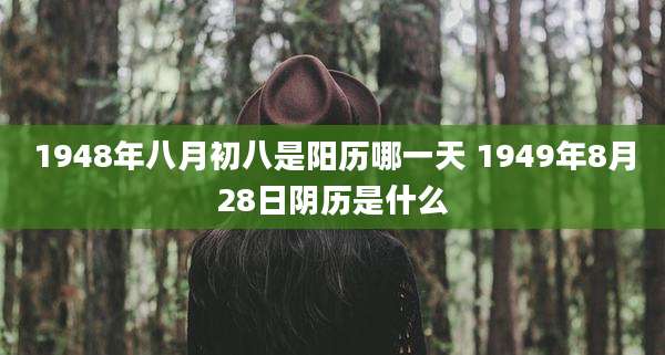 1948年八月初八是阳历哪一天 1949年8月28日阴历是什么
