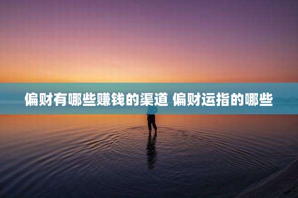 偏财有哪些赚钱的渠道 偏财运指的哪些