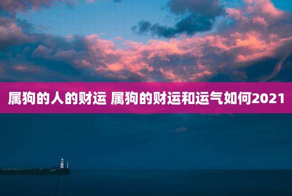 属狗的人的财运 属狗的财运和运气如何2021