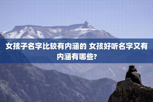 女孩子名字比较有内涵的 女孩好听名字又有内涵有哪些?
