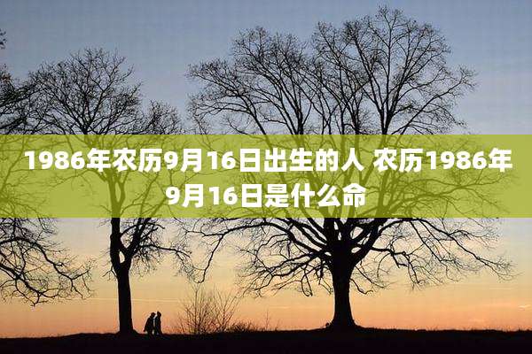 1986年农历9月16日出生的人 农历1986年9月16日是什么命