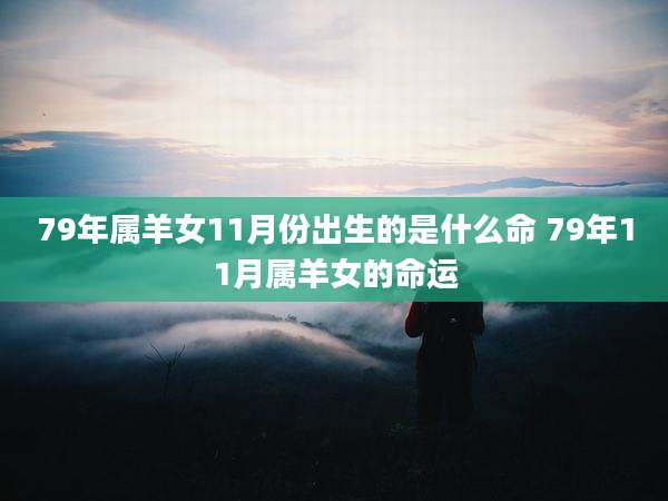79年属羊女11月份出生的是什么命 79年11月属羊女的命运