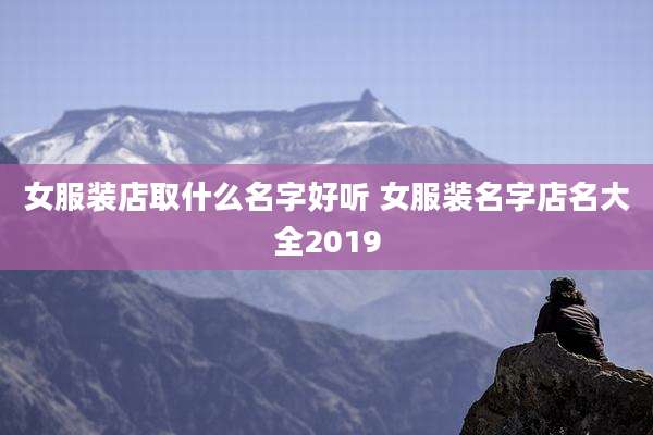 女服装店取什么名字好听 女服装名字店名大全2019