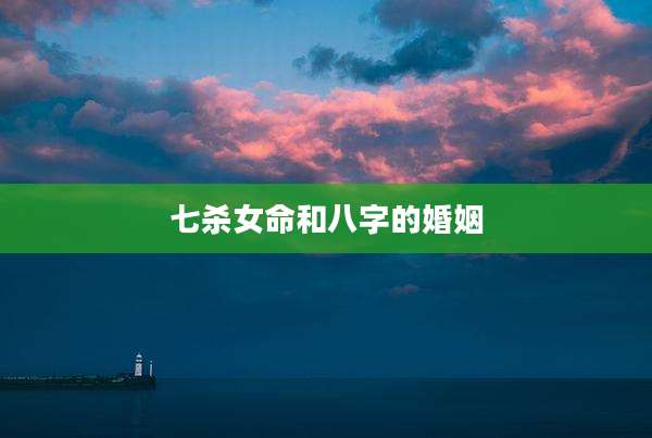 七杀女命和八字的婚姻