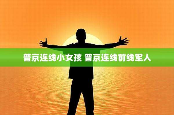 普京连线小女孩 普京连线前线军人