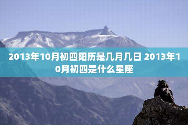 2013年10月初四阳历是几月几日 2013年10月初四是什么星座