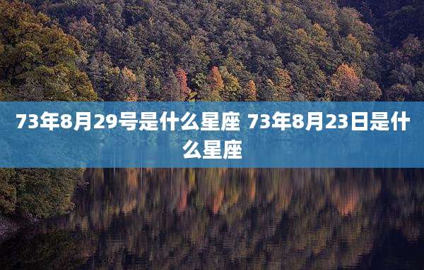 73年8月29号是什么星座 73年8月23日是什么星座