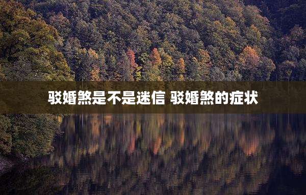 驳婚煞是不是迷信 驳婚煞的症状
