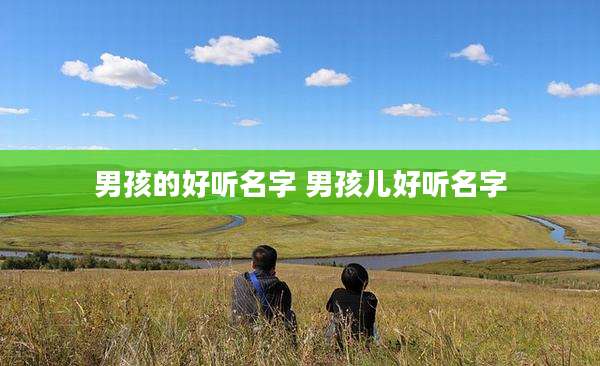 男孩的好听名字 男孩儿好听名字