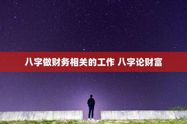 八字做财务相关的工作 八字论财富