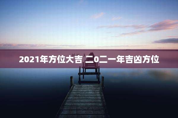 2021年方位大吉 二0二一年吉凶方位