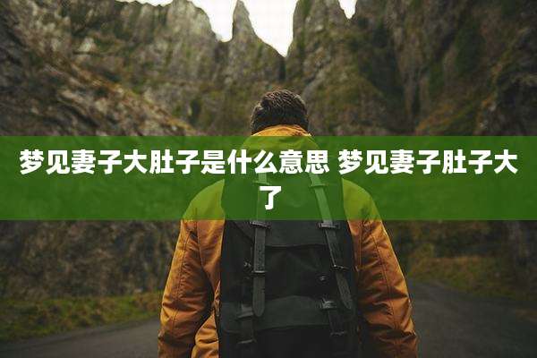 梦见妻子大肚子是什么意思 梦见妻子肚子大了