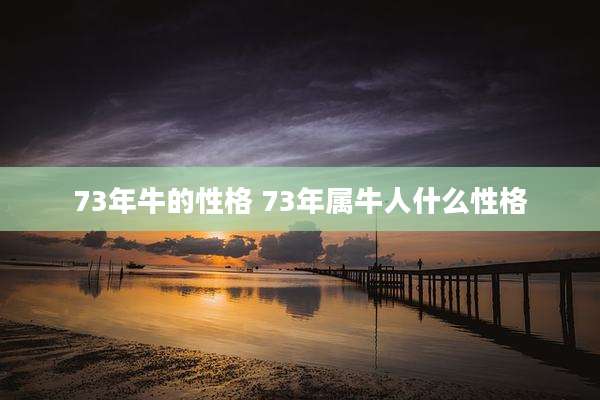 73年牛的性格 73年属牛人什么性格