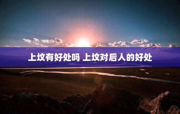 上坟有好处吗 上坟对后人的好处