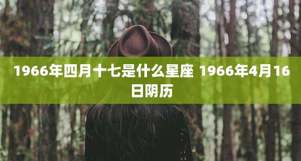 1966年四月十七是什么星座 1966年4月16日阴历