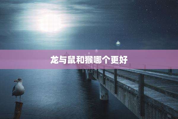 龙与鼠和猴哪个更好