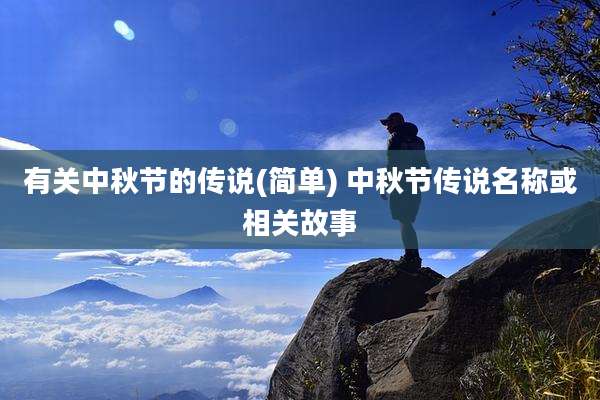 有关中秋节的传说(简单) 中秋节传说名称或相关故事