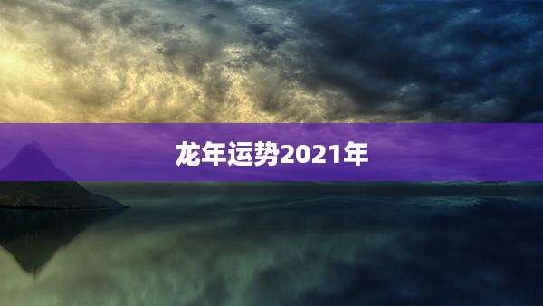 龙年运势2021年
