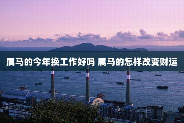 属马的今年换工作好吗 属马的怎样改变财运