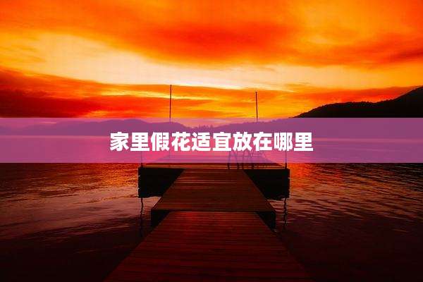 家里假花适宜放在哪里