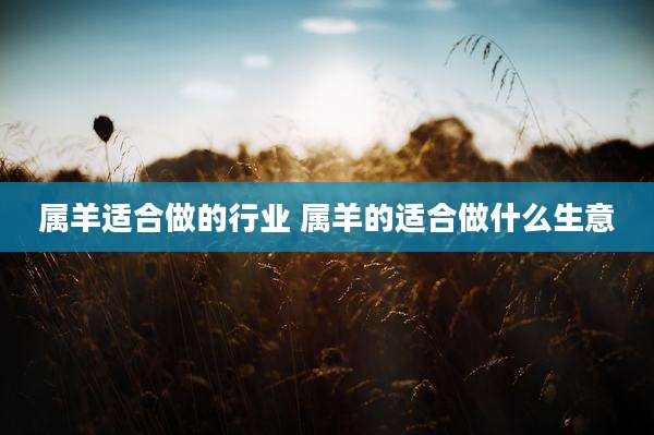属羊适合做的行业 属羊的适合做什么生意