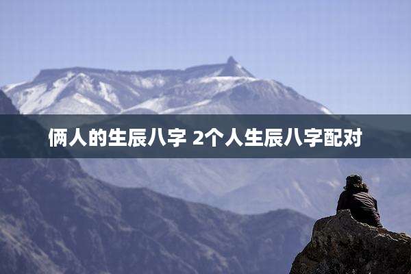 俩人的生辰八字 2个人生辰八字配对