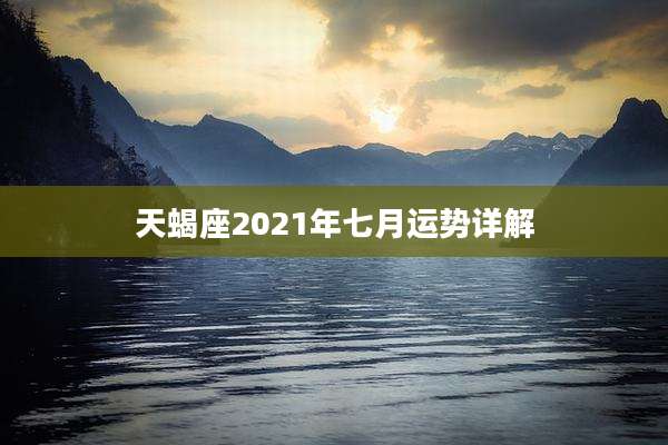 天蝎座2021年七月运势详解