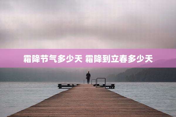 霜降节气多少天 霜降到立春多少天