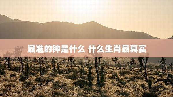 最准的钟是什么 什么生肖最真实