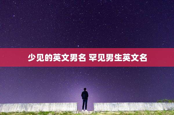 少见的英文男名 罕见男生英文名