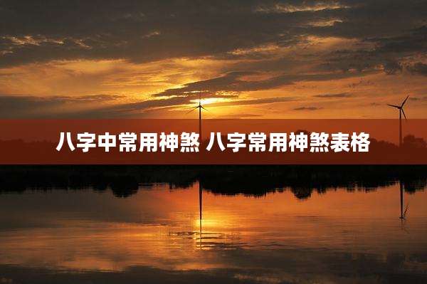 八字中常用神煞 八字常用神煞表格