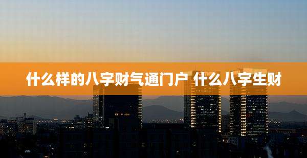 什么样的八字财气通门户 什么八字生财