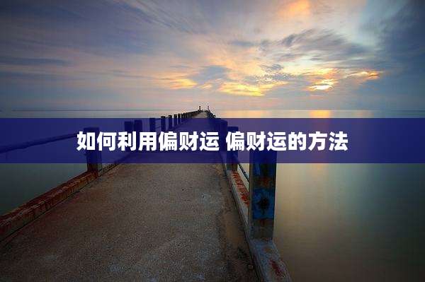 如何利用偏财运 偏财运的方法