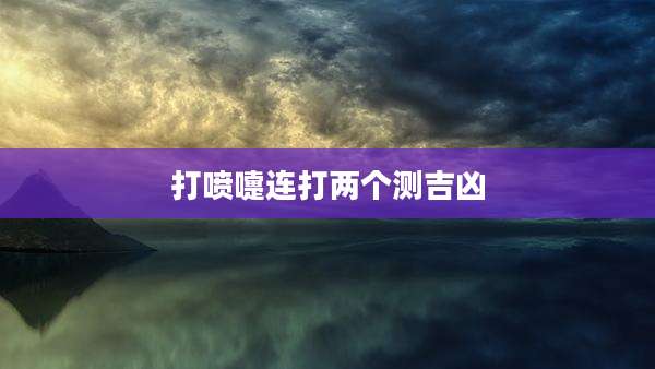 打喷嚏连打两个测吉凶