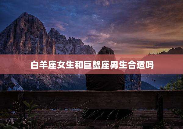 白羊座女生和巨蟹座男生合适吗