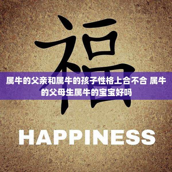 属牛的父亲和属牛的孩子性格上合不合 属牛的父母生属牛的宝宝好吗