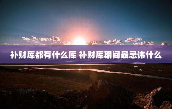 补财库都有什么库 补财库期间最忌讳什么