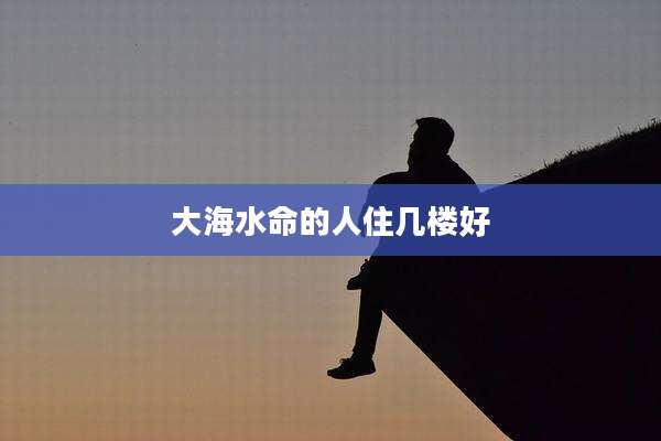 大海水命的人住几楼好