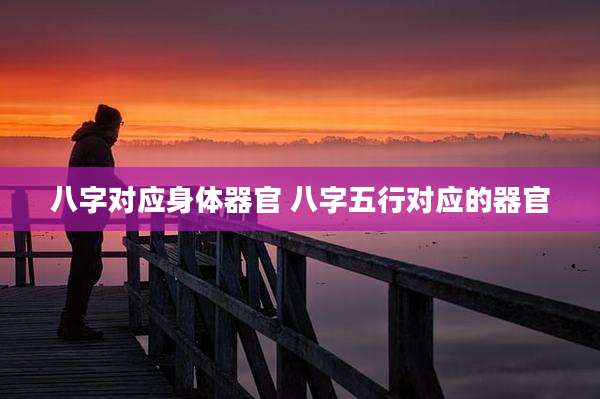 八字对应身体器官 八字五行对应的器官