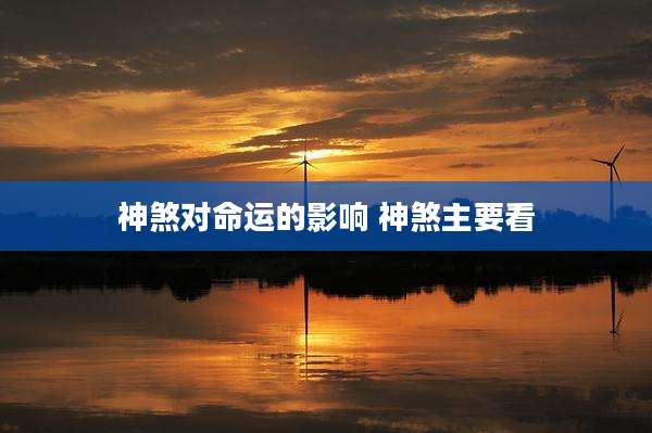 神煞对命运的影响 神煞主要看