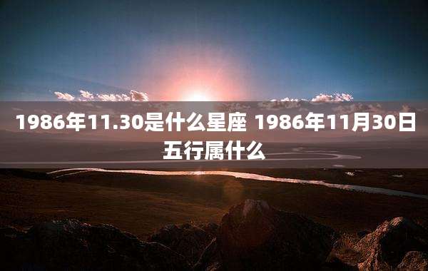 1986年11.30是什么星座 1986年11月30日五行属什么