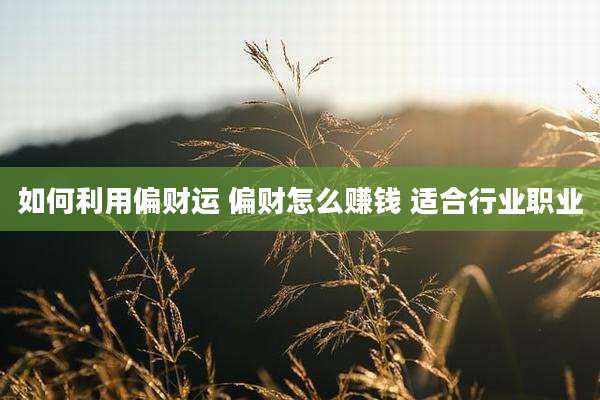 如何利用偏财运 偏财怎么赚钱 适合行业职业