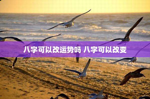 八字可以改运势吗 八字可以改变