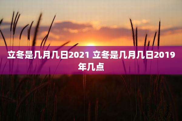立冬是几月几日2021 立冬是几月几日2019年几点