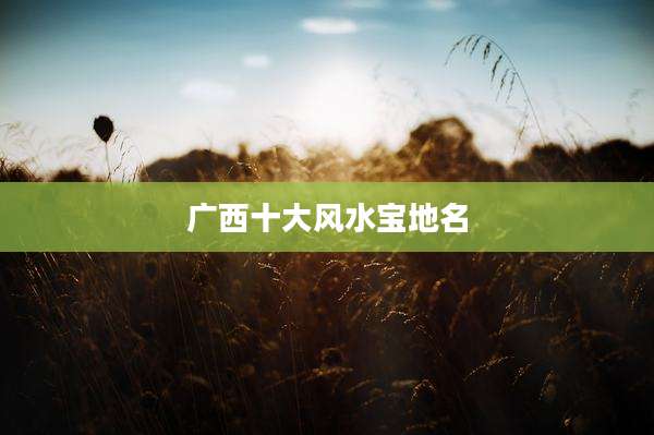 广西十大风水宝地名