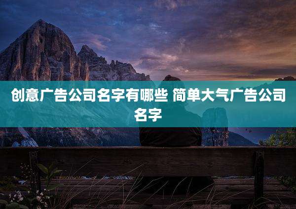 创意广告公司名字有哪些 简单大气广告公司名字